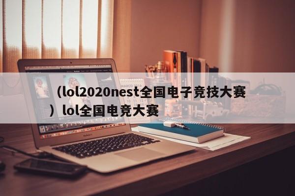 （lol2020nest全国电子竞技大赛）lol全国电竞大赛