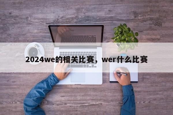 2024we的相关比赛，wer什么比赛