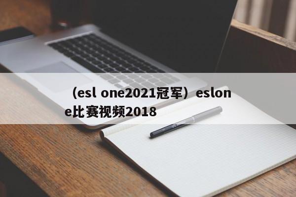 （esl one2021冠军）eslone比赛视频2018