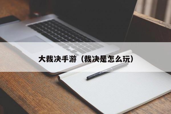 大裁决手游（裁决是怎么玩）