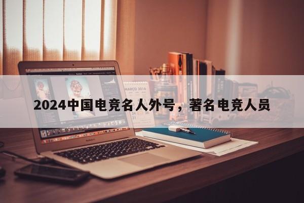 2024中国电竞名人外号，著名电竞人员