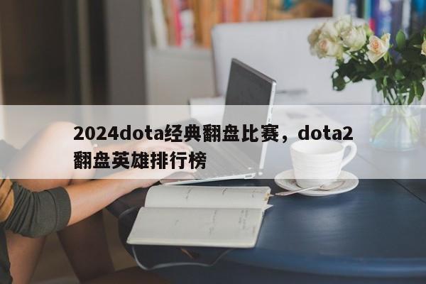 2024dota经典翻盘比赛，dota2翻盘英雄排行榜