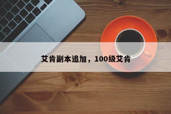 艾肯副本追加，100级艾肯