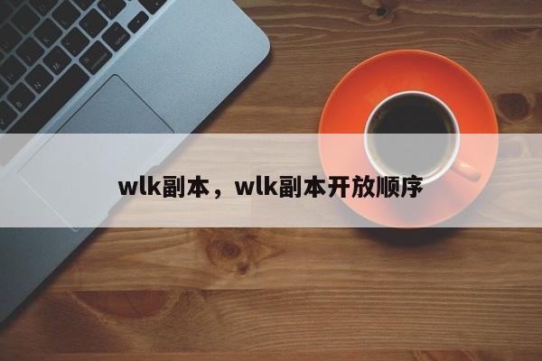 wlk副本，wlk副本开放顺序