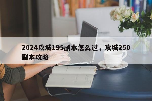 2024攻城195副本怎么过，攻城250副本攻略