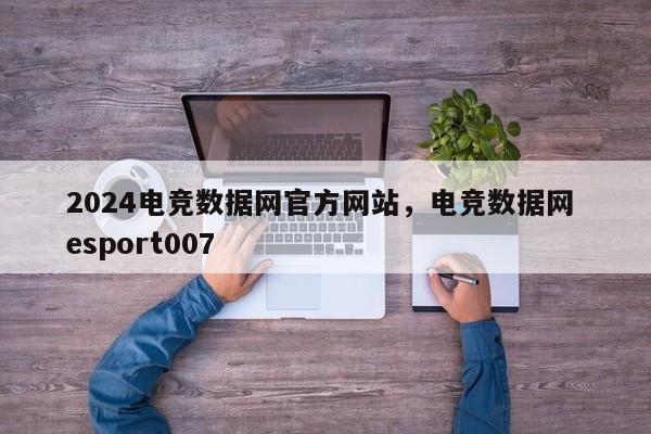 2024电竞数据网官方网站，电竞数据网 esport007