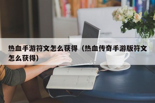 热血手游符文怎么获得（热血传奇手游版符文怎么获得）