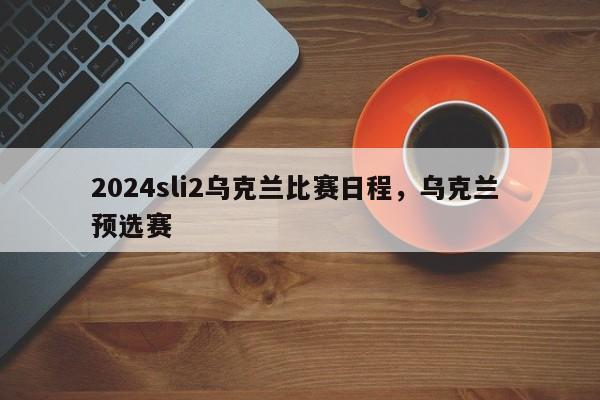 2024sli2乌克兰比赛日程，乌克兰 预选赛