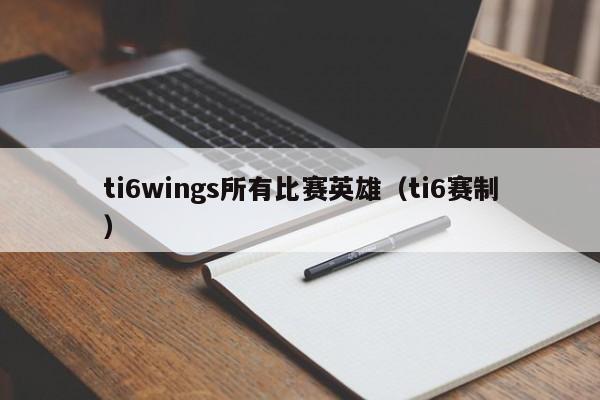 ti6wings所有比赛英雄（ti6赛制）