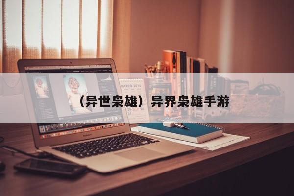 （异世枭雄）异界枭雄手游