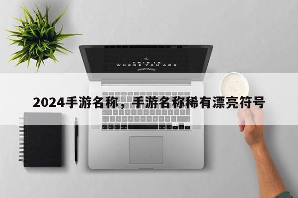 2024手游名称，手游名称稀有漂亮符号