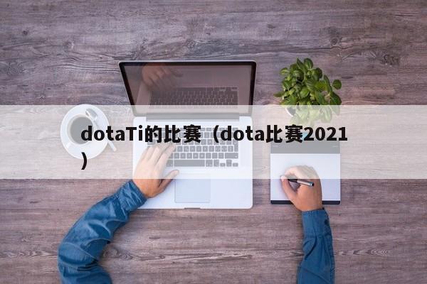 dotaTi的比赛（dota比赛2021）