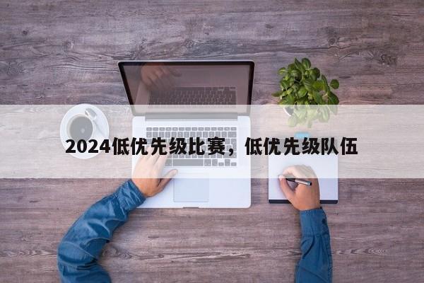 2024低优先级比赛，低优先级队伍