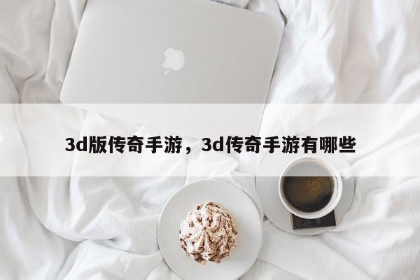 3d版传奇手游，3d传奇手游有哪些
