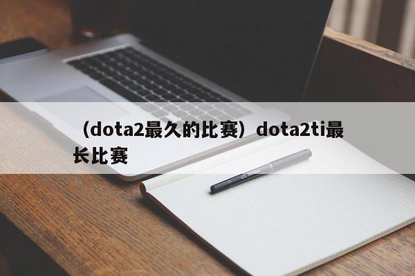 （dota2最久的比赛）dota2ti最长比赛