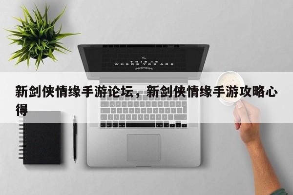 新剑侠情缘手游论坛，新剑侠情缘手游攻略心得