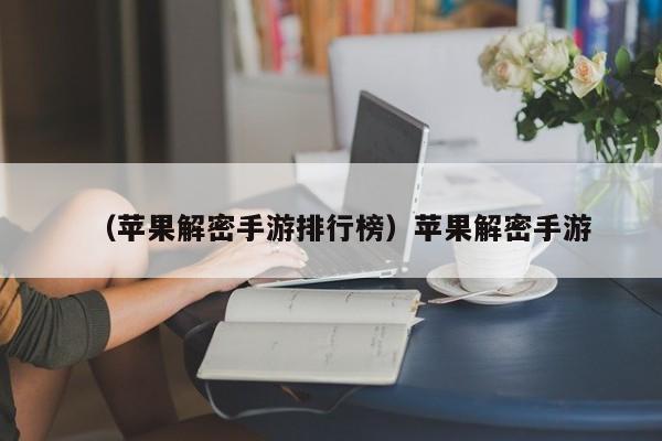 （苹果解密手游排行榜）苹果解密手游