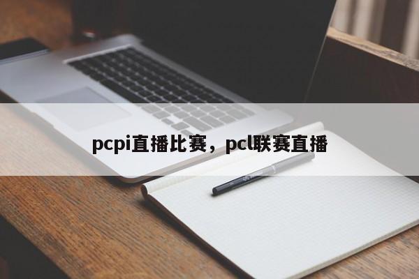 pcpi直播比赛，pcl联赛直播