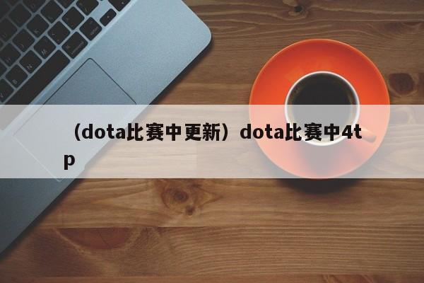 （dota比赛中更新）dota比赛中4tp