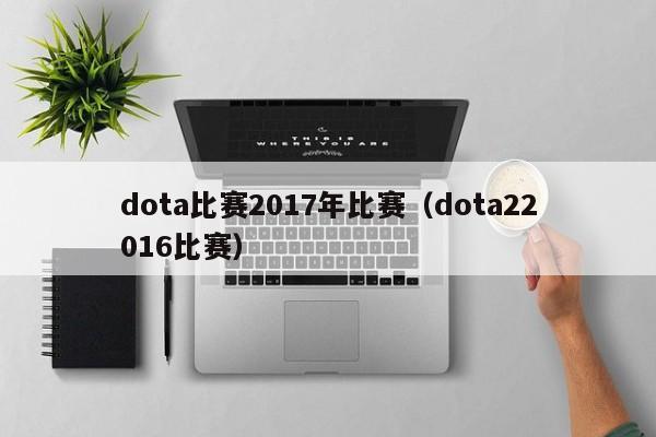 dota比赛2017年比赛（dota22016比赛）