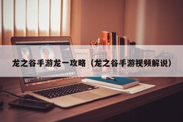 龙之谷手游龙一攻略（龙之谷手游视频解说）