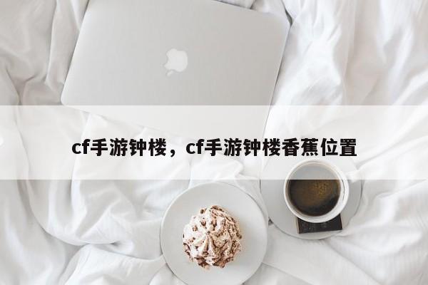 cf手游钟楼，cf手游钟楼香蕉位置