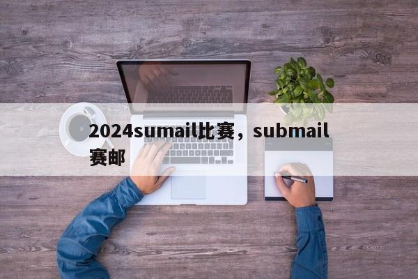 2024sumail比赛，submail赛邮