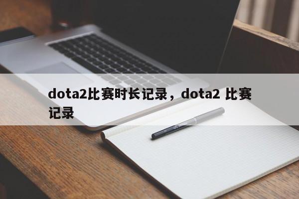 dota2比赛时长记录，dota2 比赛记录