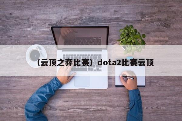 （云顶之弈比赛）dota2比赛云顶