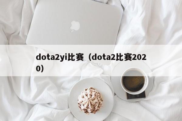 dota2yi比赛（dota2比赛2020）