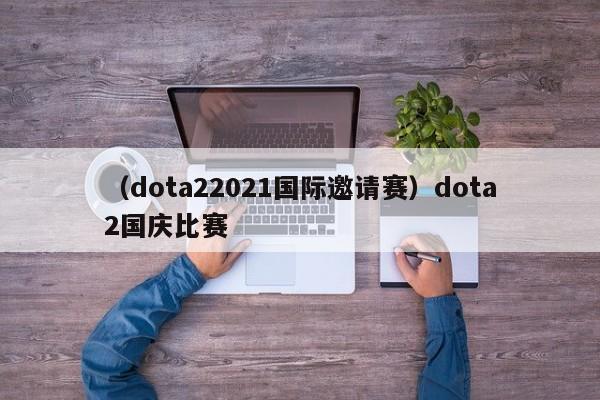 （dota22021国际邀请赛）dota2国庆比赛