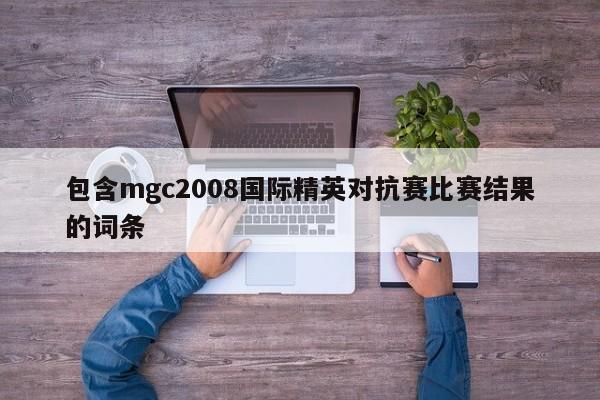 包含mgc2008国际精英对抗赛比赛结果的词条