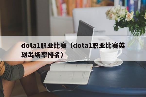 dota1职业比赛（dota1职业比赛英雄出场率排名）