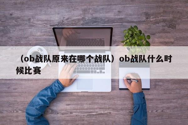 （ob战队原来在哪个战队）ob战队什么时候比赛