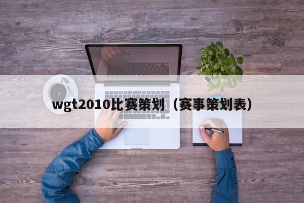 wgt2010比赛策划（赛事策划表）