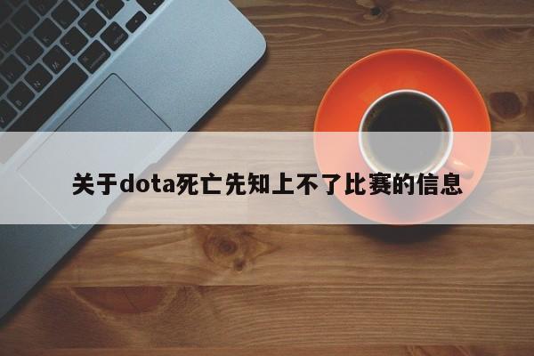 关于dota死亡先知上不了比赛的信息