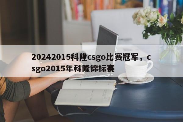 20242015科隆csgo比赛冠军，csgo2015年科隆锦标赛