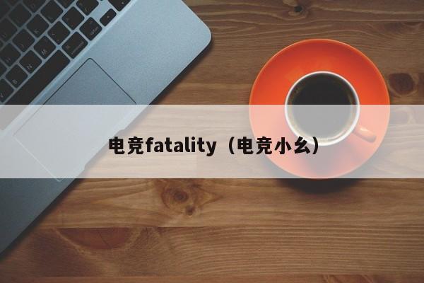 电竞fatality（电竞小幺）