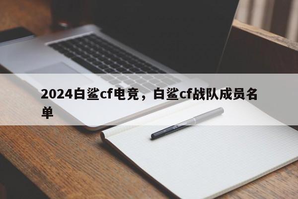 2024白鲨cf电竞，白鲨cf战队成员名单