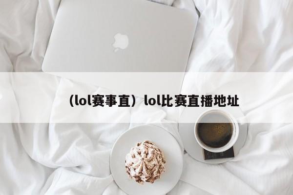 （lol赛事直）lol比赛直播地址