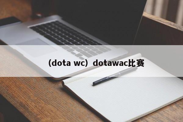 （dota wc）dotawac比赛