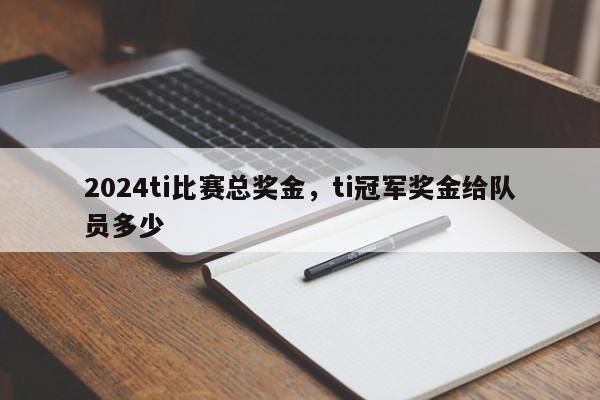 2024ti比赛总奖金，ti冠军奖金给队员多少