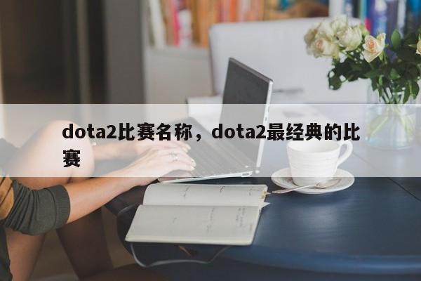 dota2比赛名称，dota2最经典的比赛