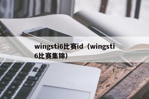 wingsti6比赛id（wingsti6比赛集锦）