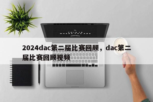 2024dac第二届比赛回顾，dac第二届比赛回顾视频