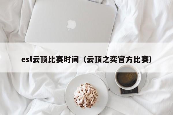 esl云顶比赛时间（云顶之奕官方比赛）