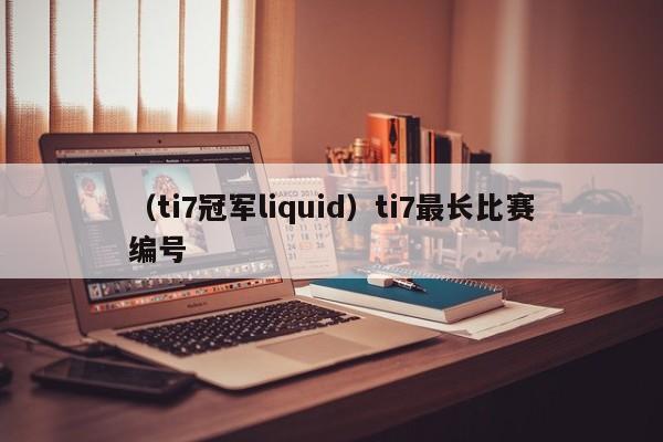 （ti7冠军liquid）ti7最长比赛编号