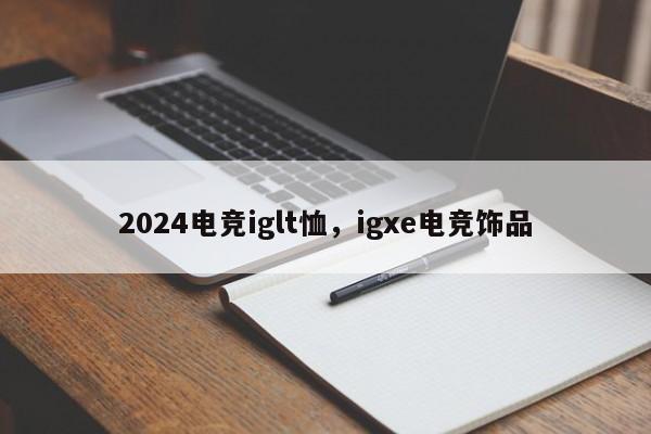 2024电竞iglt恤，igxe电竞饰品