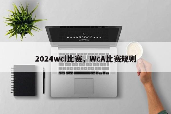 2024wci比赛，WcA比赛规则