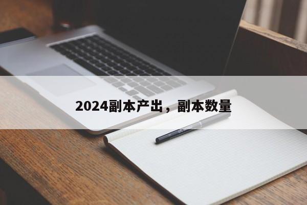 2024副本产出，副本数量